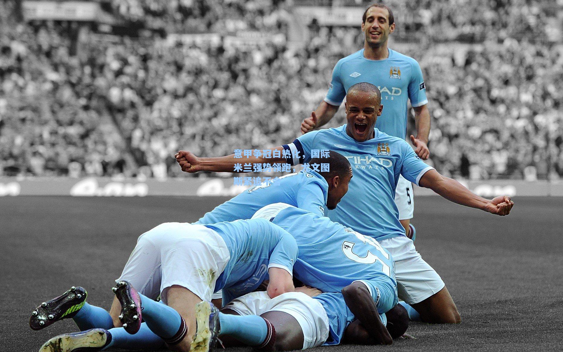 意甲争冠白热化,国际米兰强势领跑,尤文图斯紧追不舍