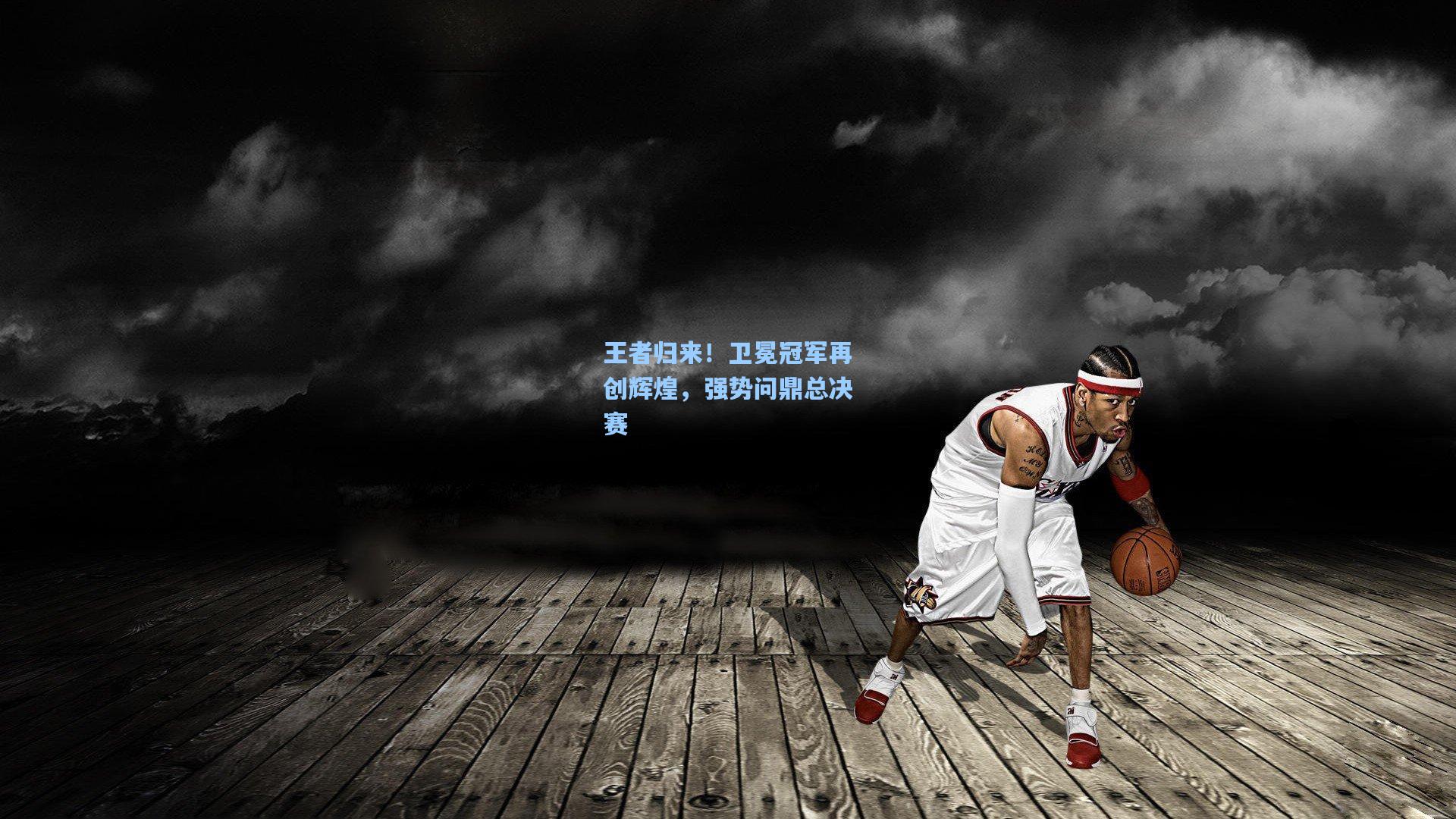 王者归来！卫冕冠军再创辉煌，强势问鼎总决赛