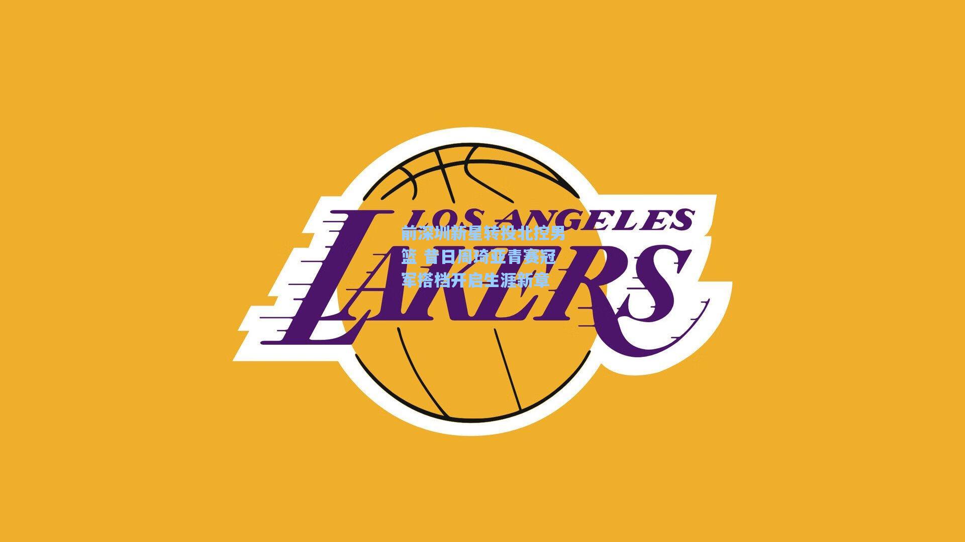 前深圳新星转投北控男篮 昔日周琦亚青赛冠军搭档开启生涯新章