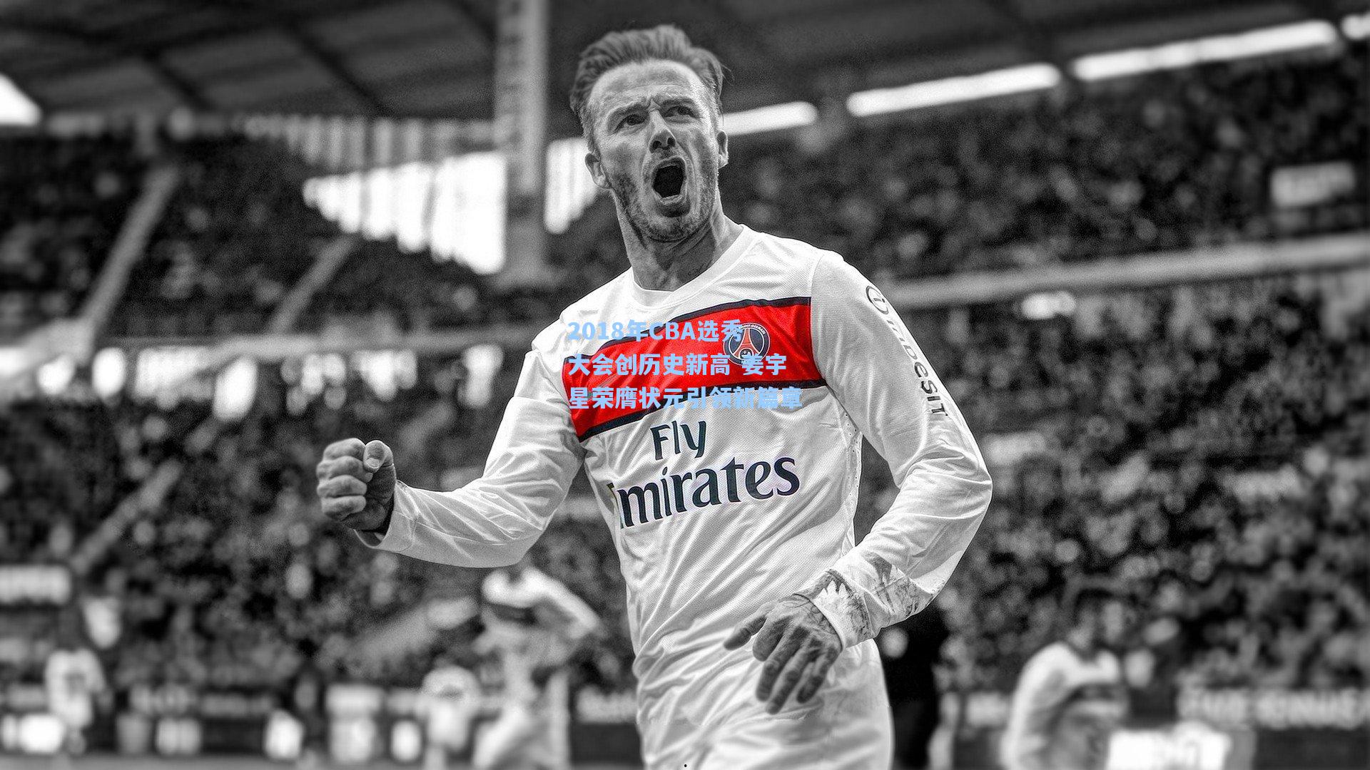 2018年CBA选秀大会创历史新高 姜宇星荣膺状元引领新篇章