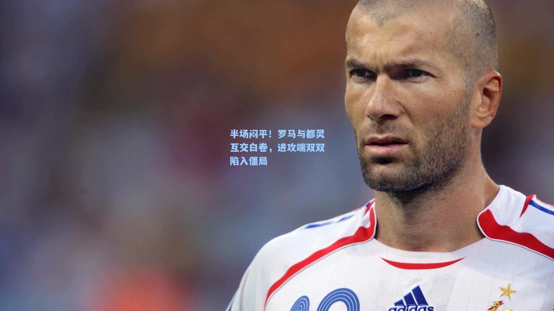 半场闷平!罗马与都灵互交白卷,进攻端双双陷入僵局
