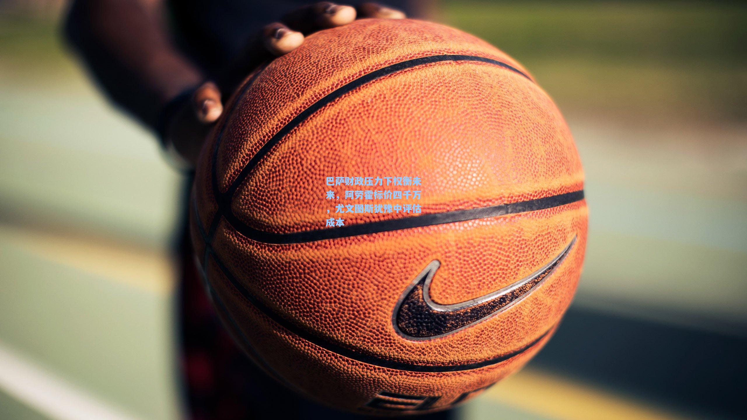 巴萨财政压力下权衡未来,阿劳霍标价四千万,尤文图斯犹豫中评估成本