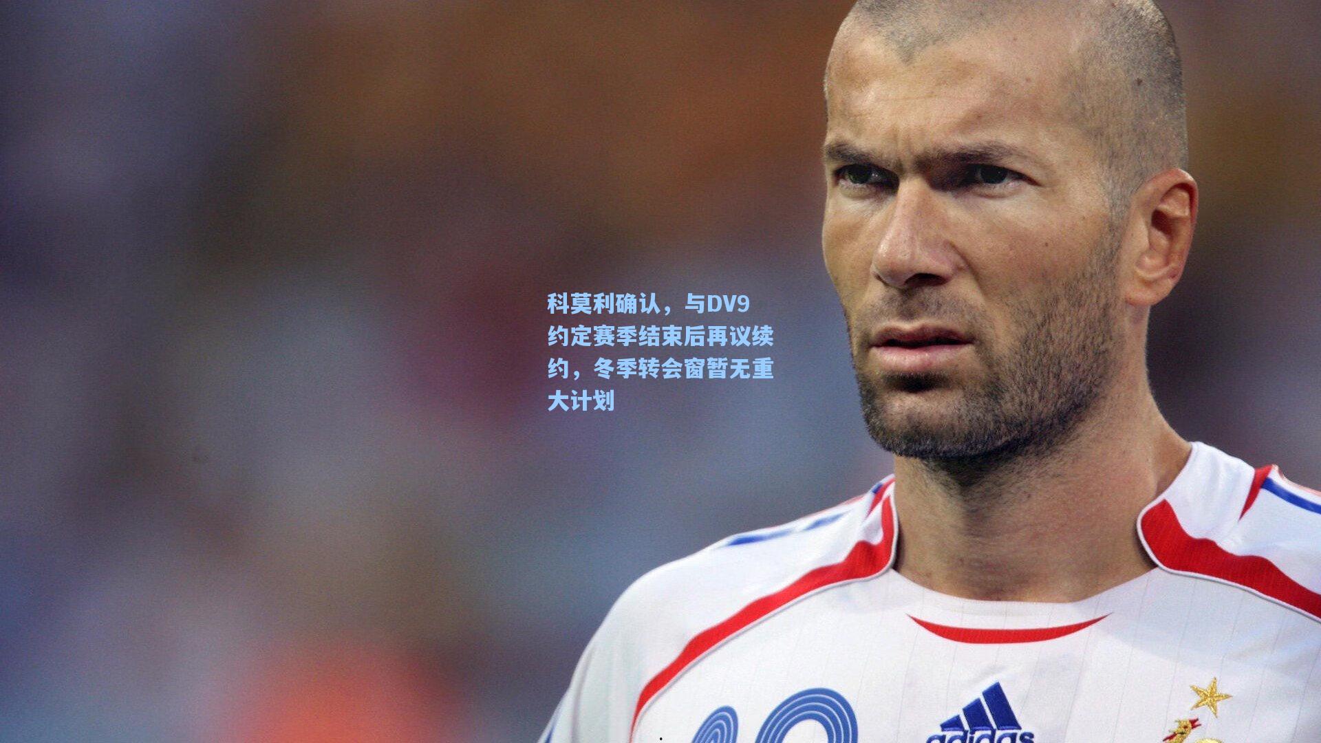 科莫利确认,与DV9约定赛季结束后再议续约,冬季转会窗暂无重大计划