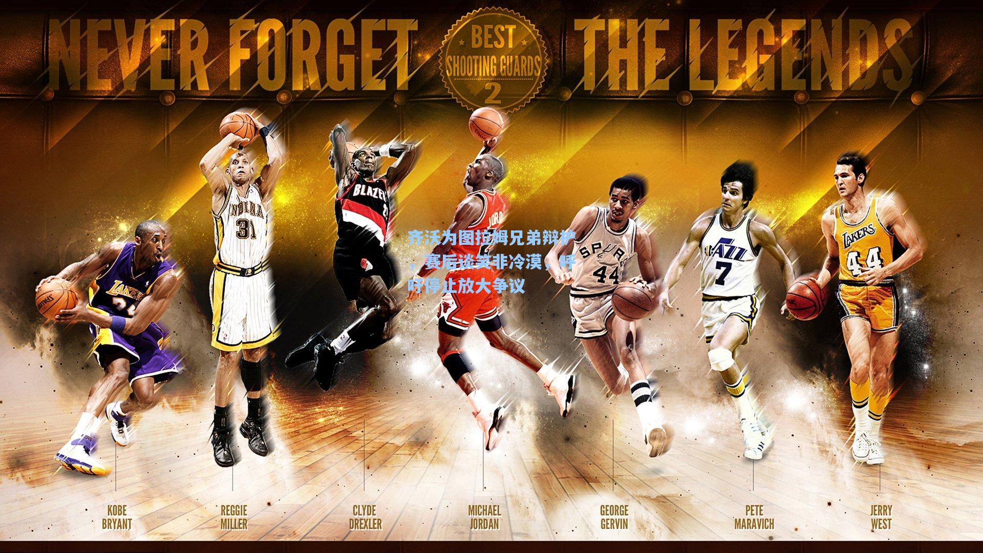 齐沃为图拉姆兄弟辩护，赛后谈笑非冷漠，呼吁停止放大争议