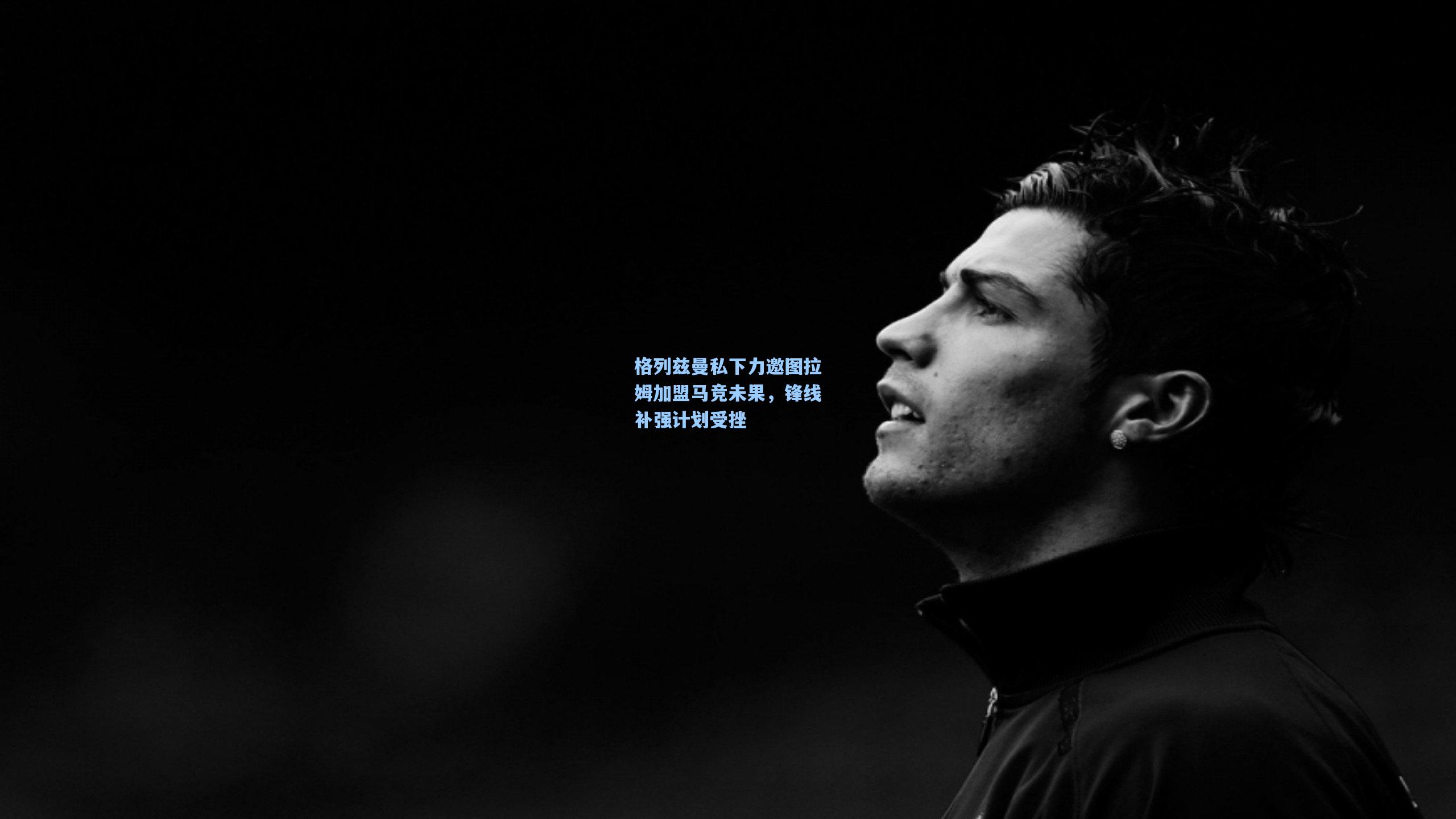 格列兹曼私下力邀图拉姆加盟马竞未果，锋线补强计划受挫