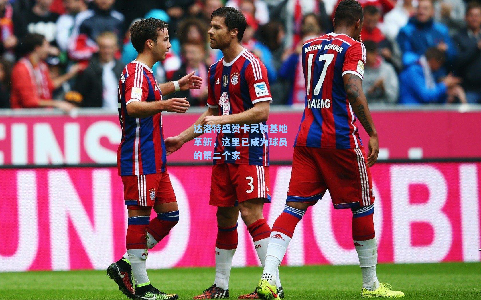 达洛特盛赞卡灵顿基地革新，这里已成为球员的第二个家