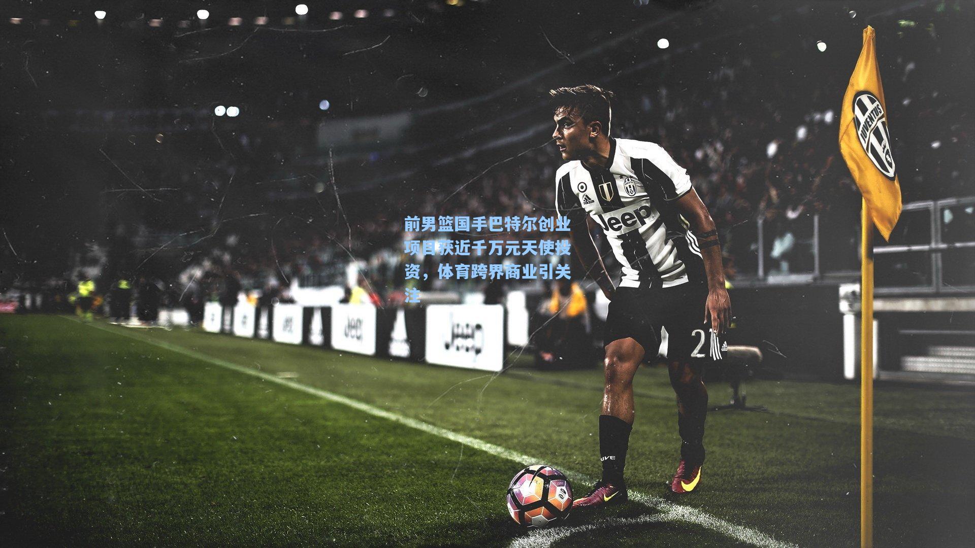 前男篮国手巴特尔创业项目获近千万元天使投资，体育跨界商业引关注