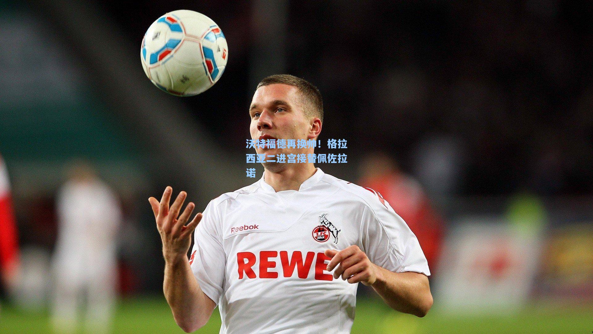 沃特福德再换帅！格拉西亚二进宫接替佩佐拉诺