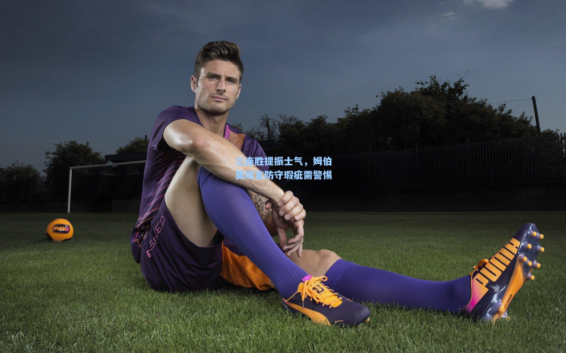 三连胜提振士气，姆伯莫坦言防守瑕疵需警惕