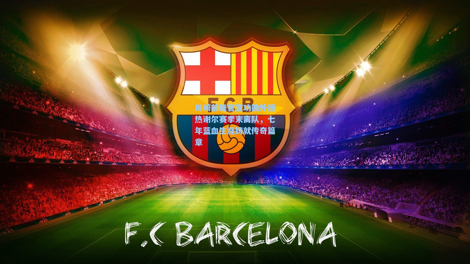 川崎前锋官宣功勋外援热谢尔赛季末离队，七年蓝血生涯铸就传奇篇章