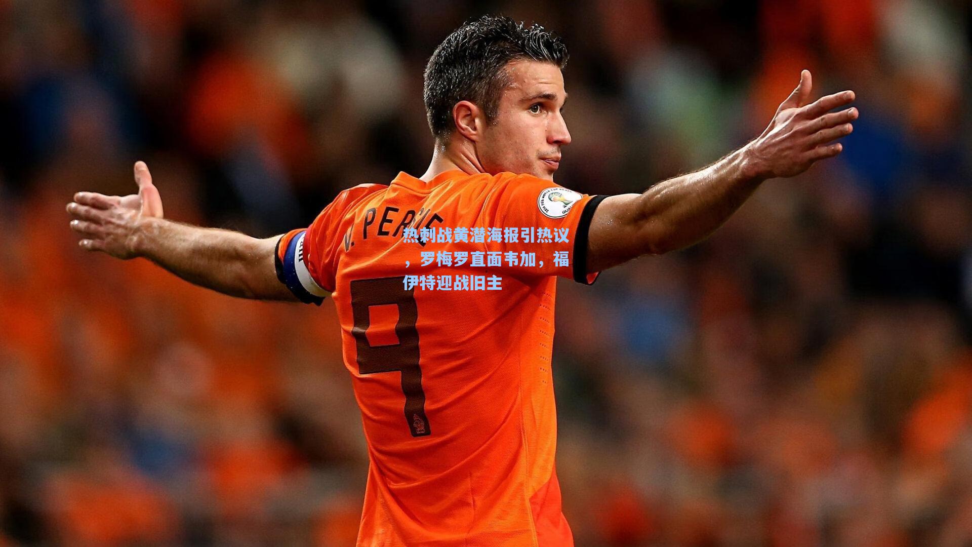 热刺战黄潜海报引热议，罗梅罗直面韦加，福伊特迎战旧主