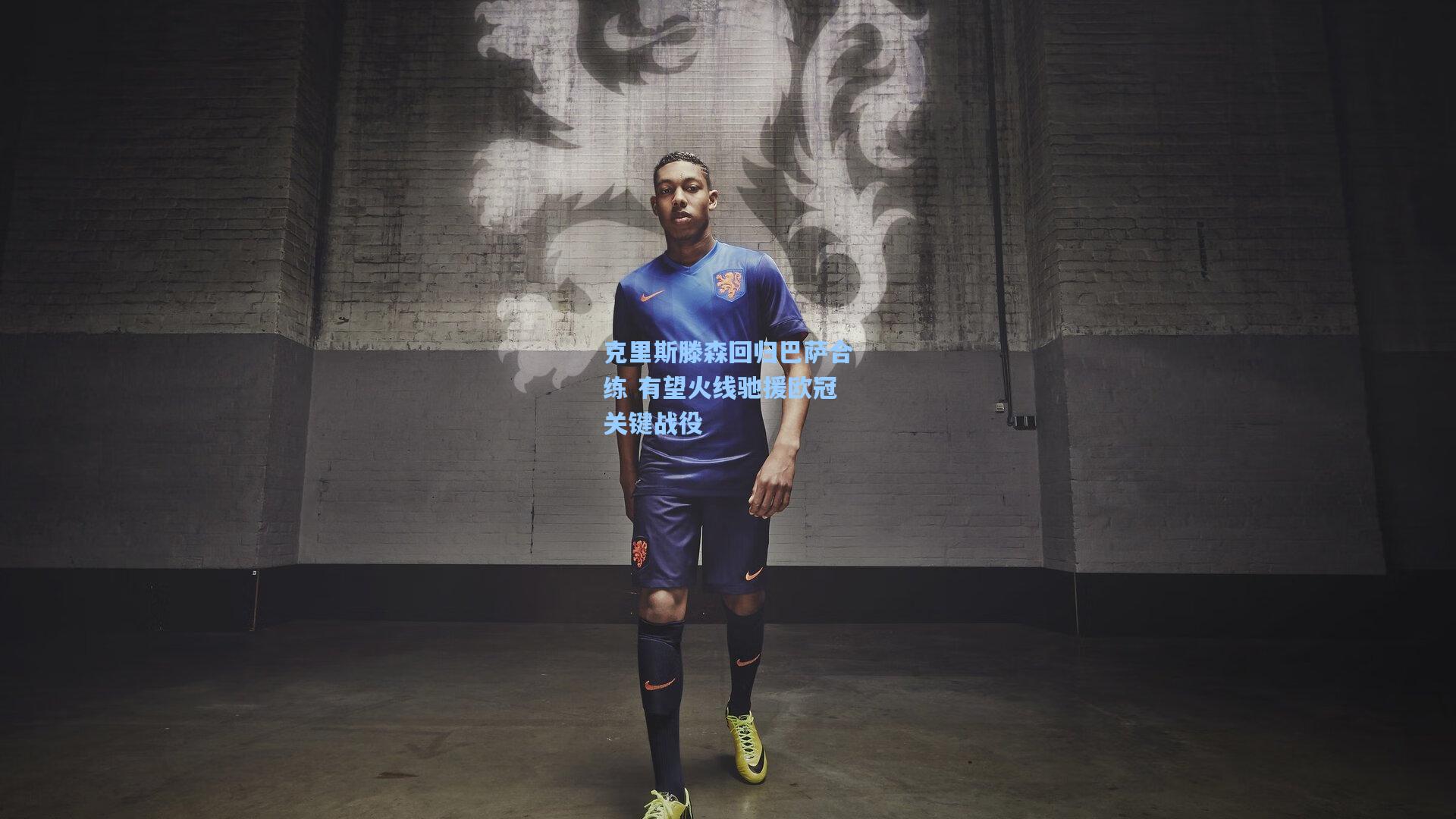 克里斯滕森回归巴萨合练 有望火线驰援欧冠关键战役