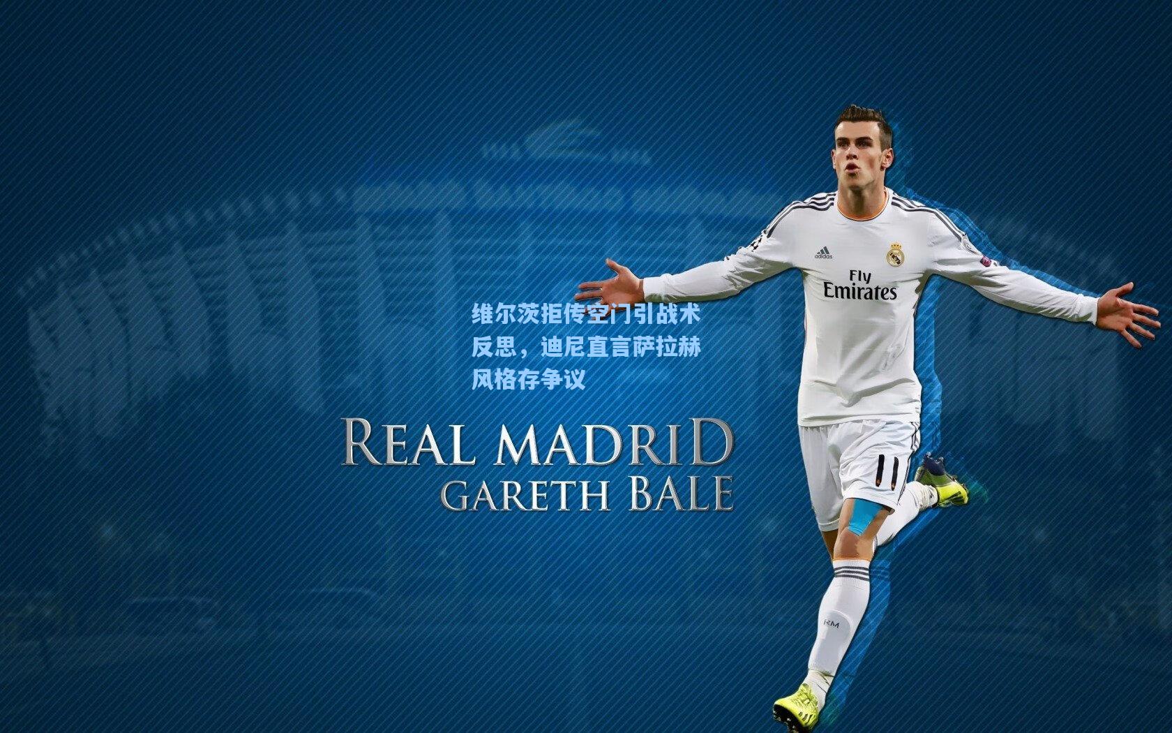 维尔茨拒传空门引战术反思，迪尼直言萨拉赫风格存争议