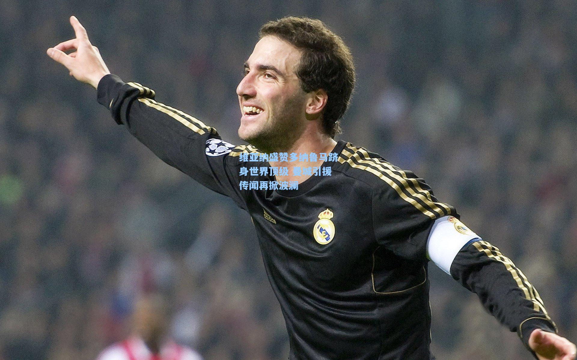 维亚纳盛赞多纳鲁马跻身世界顶级 曼城引援传闻再掀波澜