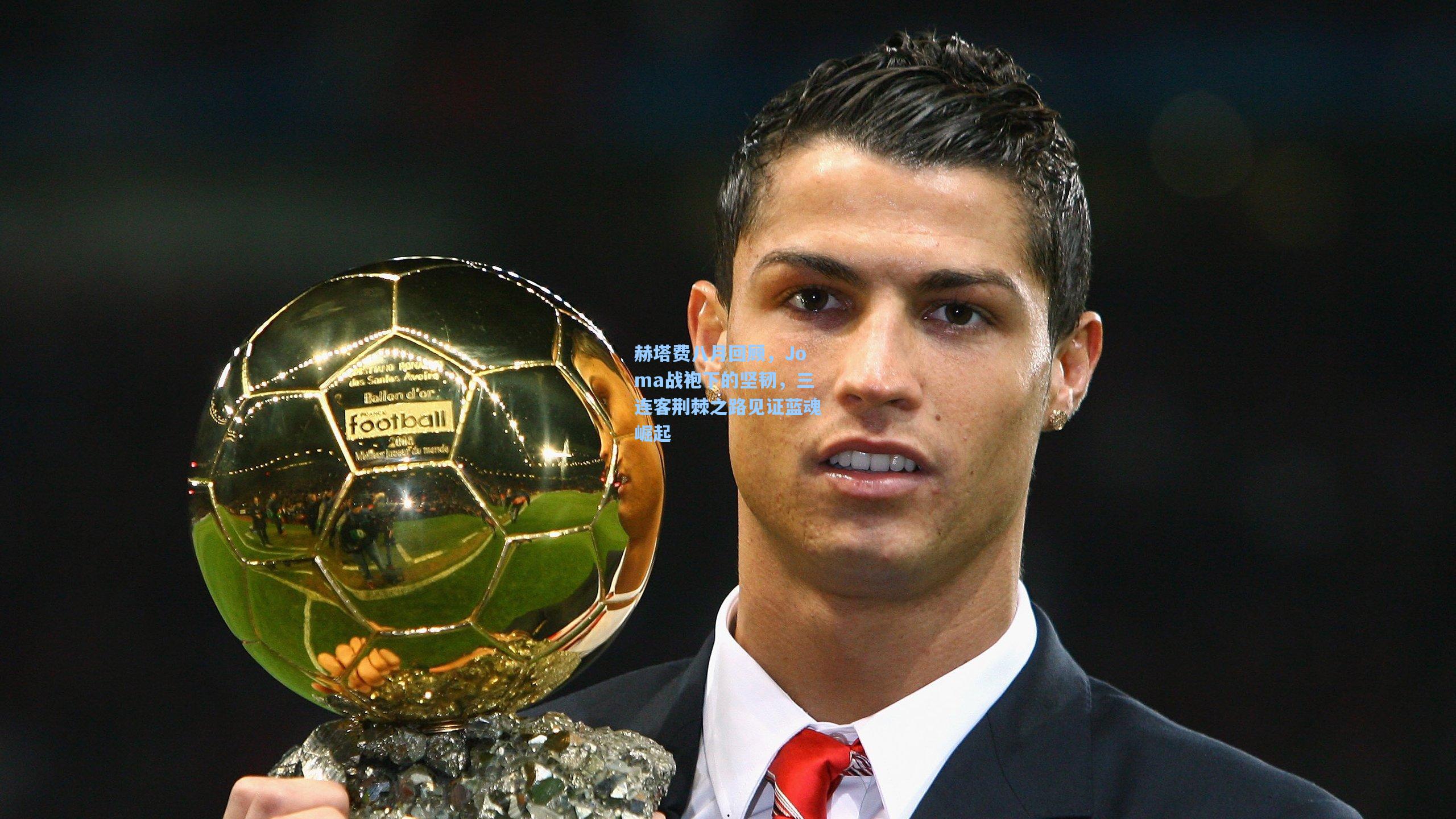 赫塔费八月回顾，Joma战袍下的坚韧，三连客荆棘之路见证蓝魂崛起