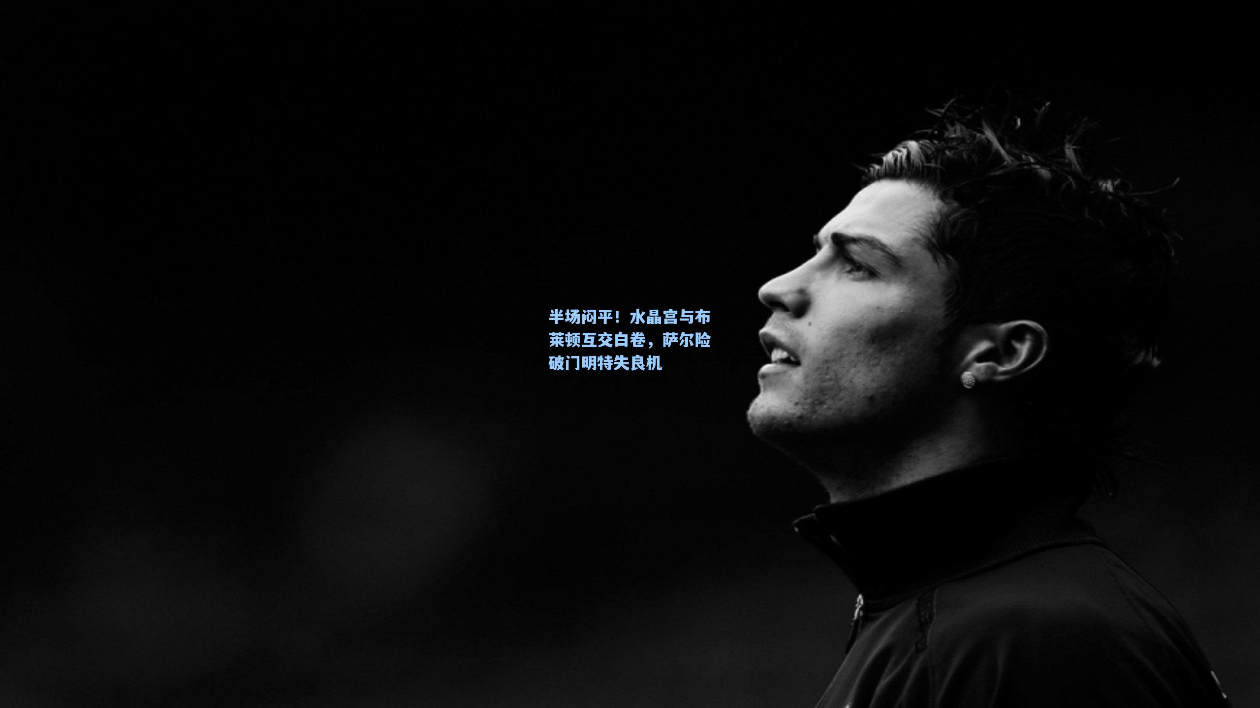 半场闷平！水晶宫与布莱顿互交白卷，萨尔险破门明特失良机