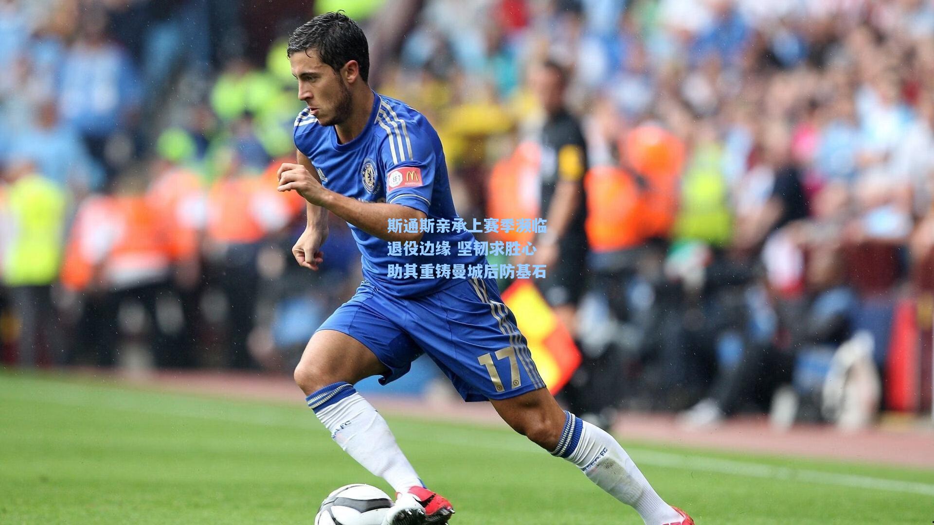 斯通斯亲承上赛季濒临退役边缘 坚韧求胜心助其重铸曼城后防基石