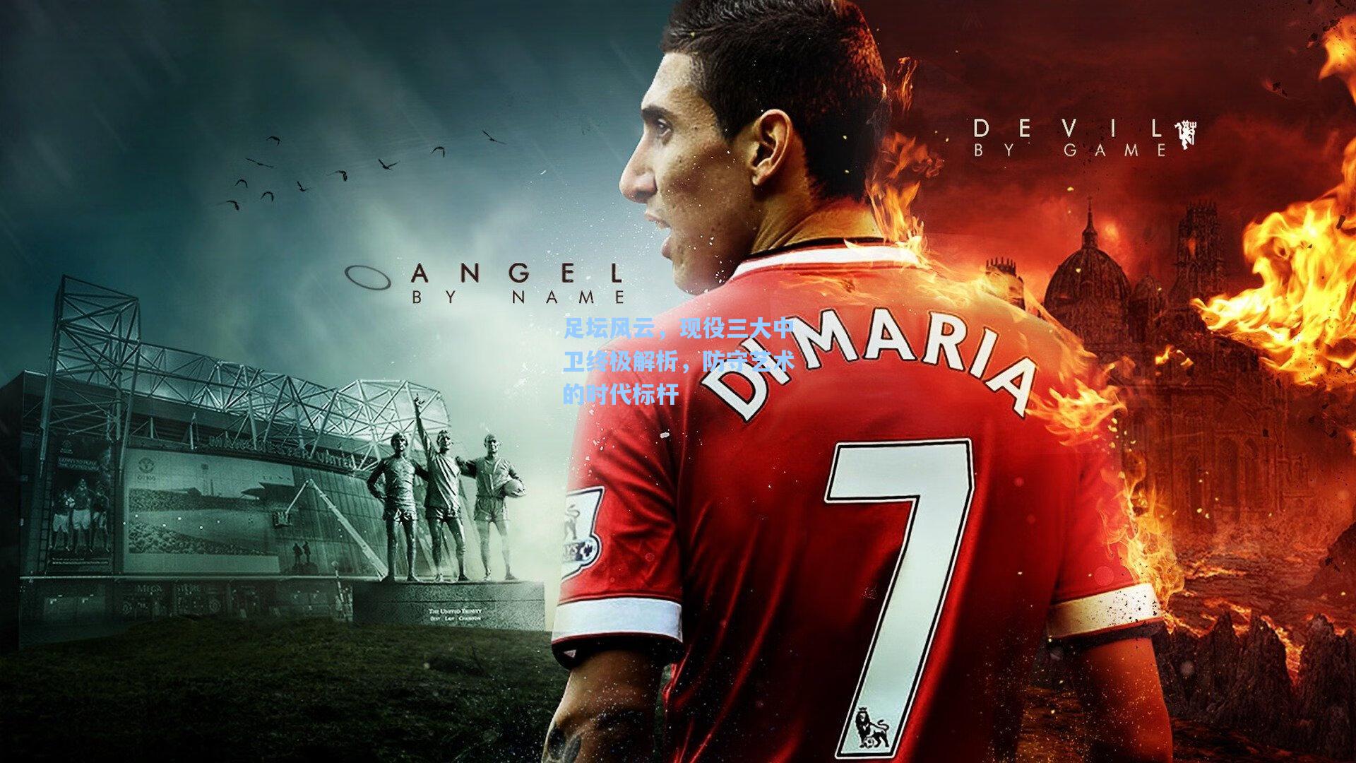 足坛风云，现役三大中卫终极解析，防守艺术的时代标杆