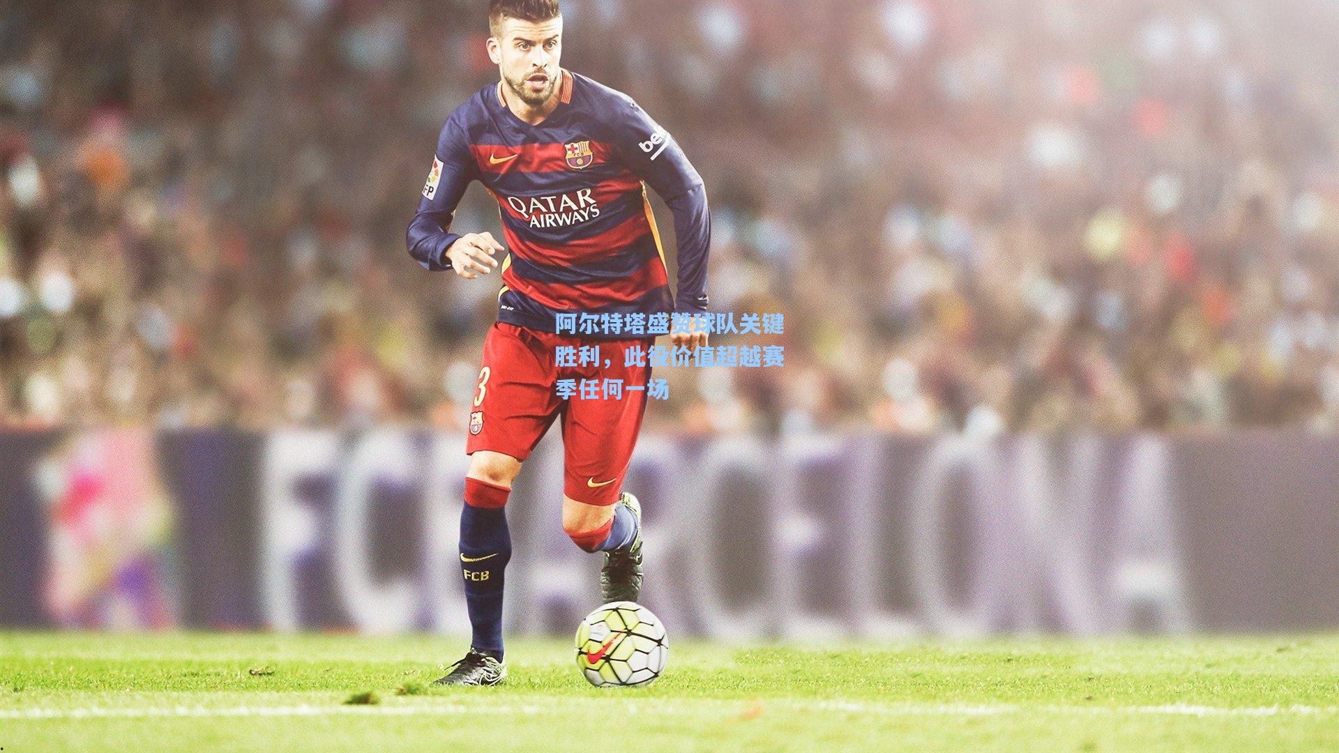 阿尔特塔盛赞球队关键胜利,此役价值超越赛季任何一场